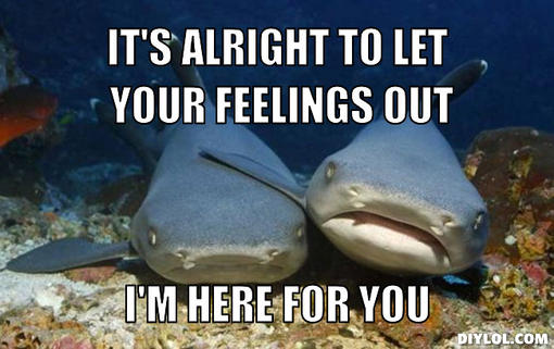 compassionate-shark-friend-meme-generator-it-s-alright-to-let-your-feelings-out-i-m-here-for-you.jpg