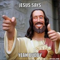 jesus-says-meme-generator-jesus-says-yeah-buddy-5648dc.jpg